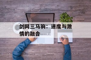剑网三马驹：速度与激情的融合