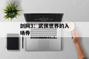 剑网3：武侠世界的入场券