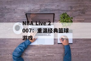 NBA Live 2007：重温经典篮球游戏
