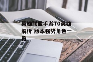 英雄联盟手游T0英雄解析-版本强势角色一览