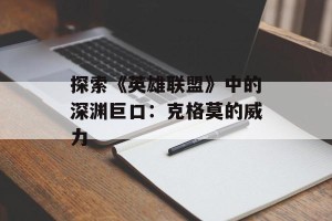 探索《英雄联盟》中的深渊巨口：克格莫的威力