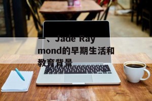 一、Jade Raymond的早期生活和教育背景