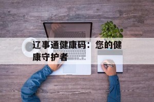 辽事通健康码：您的健康守护者