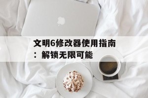 文明6修改器使用指南：解锁无限可能