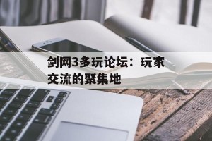 剑网3多玩论坛：玩家交流的聚集地