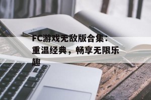 FC游戏无敌版合集：重温经典，畅享无限乐趣