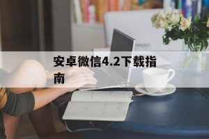 安卓微信4.2下载指南