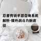 忍者传说手游召唤系统解析-提升战斗力新途径