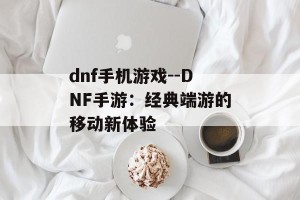 dnf手机游戏--DNF手游：经典端游的移动新体验