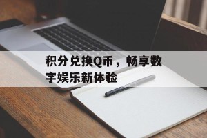 积分兑换Q币，畅享数字娱乐新体验