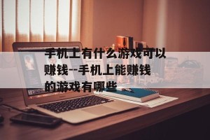 手机上有什么游戏可以赚钱--手机上能赚钱的游戏有哪些