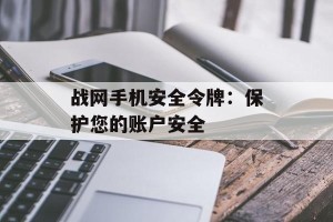 战网手机安全令牌：保护您的账户安全