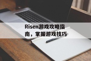 Risen游戏攻略指南，掌握游戏技巧