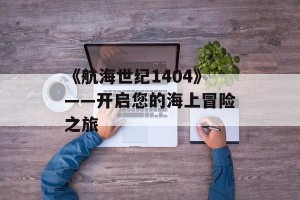 《航海世纪1404》——开启您的海上冒险之旅