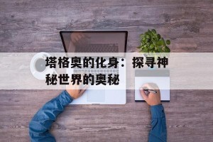 塔格奥的化身：探寻神秘世界的奥秘