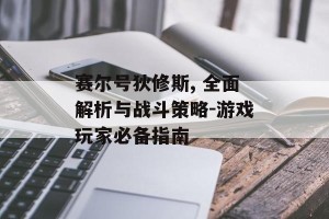 赛尔号狄修斯, 全面解析与战斗策略-游戏玩家必备指南