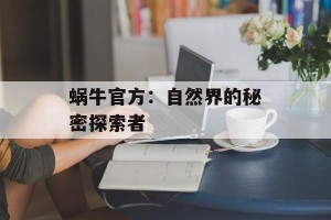 蜗牛官方：自然界的秘密探索者