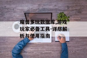 魔兽多玩数据库,游戏玩家必备工具-详尽解析与使用指南