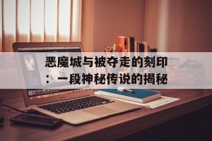 恶魔城与被夺走的刻印：一段神秘传说的揭秘