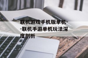 联机游戏手机版单机--联机手游单机玩法深度剖析