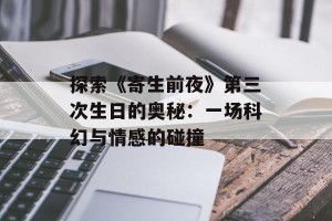 探索《寄生前夜》第三次生日的奥秘：一场科幻与情感的碰撞