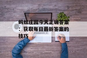 蚂蚁庄园今天正确答案：获取每日最新答案的技巧