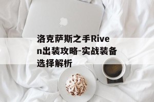 洛克萨斯之手Riven出装攻略-实战装备选择解析