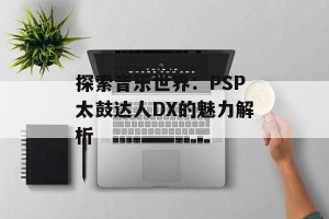探索音乐世界：PSP太鼓达人DX的魅力解析