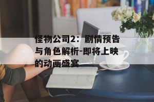 怪物公司2：剧情预告与角色解析-即将上映的动画盛宴