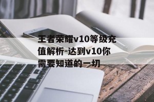 王者荣耀v10等级充值解析-达到v10你需要知道的一切