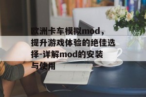欧洲卡车模拟mod，提升游戏体验的绝佳选择-详解mod的安装与使用