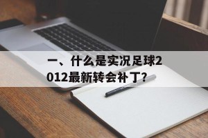 一、什么是实况足球2012最新转会补丁？