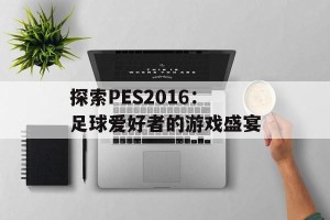 探索PES2016：足球爱好者的游戏盛宴