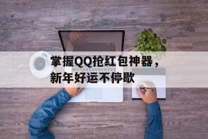 掌握QQ抢红包神器，新年好运不停歇