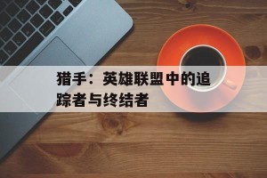 猎手：英雄联盟中的追踪者与终结者