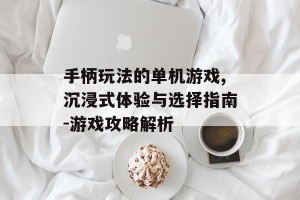 手柄玩法的单机游戏,沉浸式体验与选择指南-游戏攻略解析