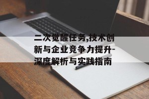二次觉醒任务,技术创新与企业竞争力提升-深度解析与实践指南