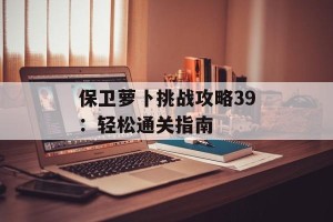 保卫萝卜挑战攻略39：轻松通关指南