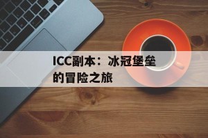 ICC副本：冰冠堡垒的冒险之旅