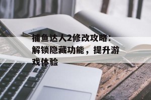 捕鱼达人2修改攻略：解锁隐藏功能，提升游戏体验