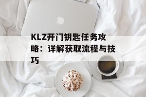 KLZ开门钥匙任务攻略：详解获取流程与技巧