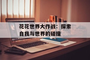 花花世界大作战：探索自我与世界的碰撞
