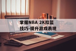 掌握NBA 2K扣篮技巧-提升游戏表现