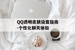 QQ透明皮肤设置指南-个性化聊天体验