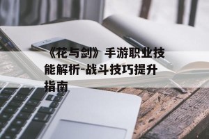 《花与剑》手游职业技能解析-战斗技巧提升指南