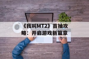 《我叫MT2》首抽攻略：开启游戏新篇章