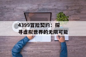 4399冒险契约：探寻虚拟世界的无限可能