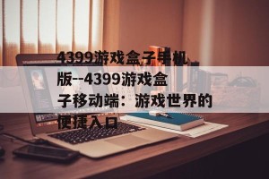 4399游戏盒子手机版--4399游戏盒子移动端：游戏世界的便捷入口