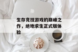 生存竞技游戏的巅峰之作，绝地求生正式版体验