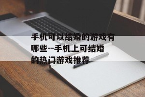 手机可以结婚的游戏有哪些--手机上可结婚的热门游戏推荐